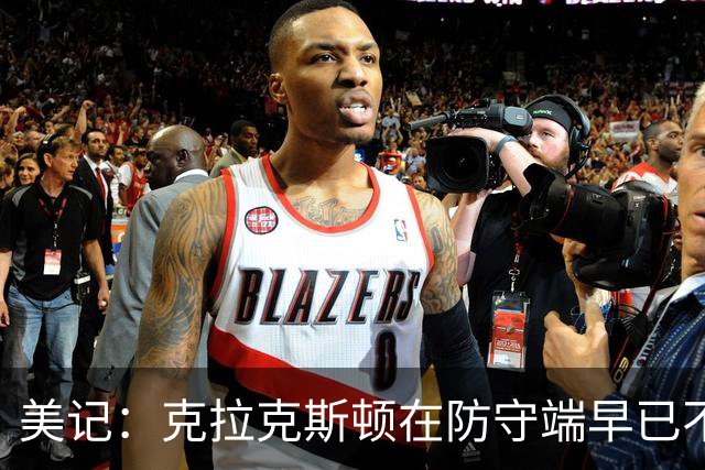 美记：克拉克斯顿在防守端早已不复当年之勇 换个球队看看吧